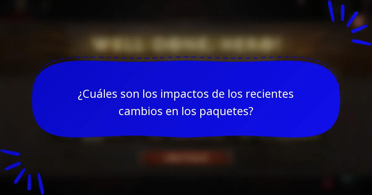 ¿Cuáles son los impactos de los recientes cambios en los paquetes?