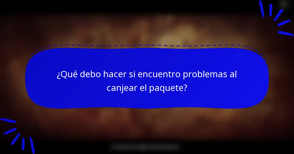 ¿Qué debo hacer si encuentro problemas al canjear el paquete?