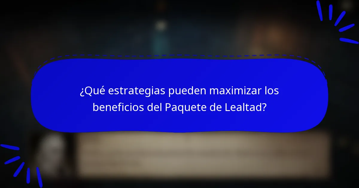 ¿Qué estrategias pueden maximizar los beneficios del Paquete de Lealtad?